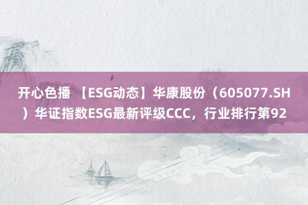 开心色播 【ESG动态】华康股份（605077.SH）华证指数ESG最新评级CCC，行业排行第92