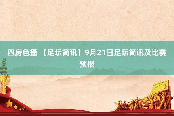 四房色播 【足坛简讯】9月21日足坛简讯及比赛预报