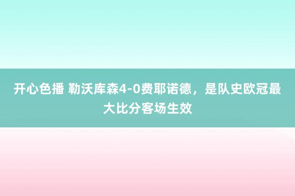 开心色播 勒沃库森4-0费耶诺德，是队史欧冠最大比分客场生效