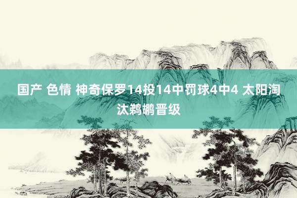 国产 色情 神奇保罗14投14中罚球4中4 太阳淘汰鹈鹕晋级