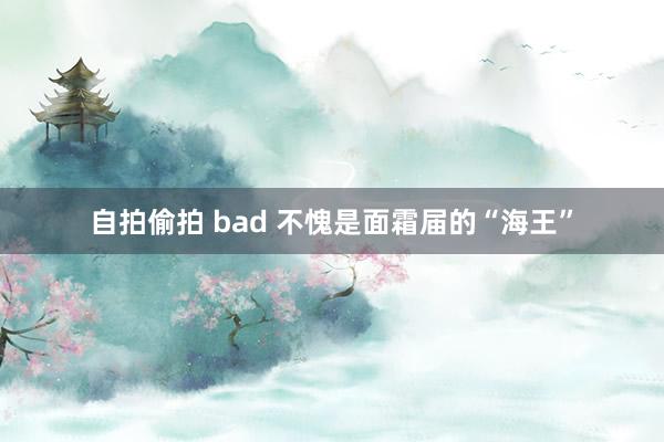 自拍偷拍 bad 不愧是面霜届的“海王”