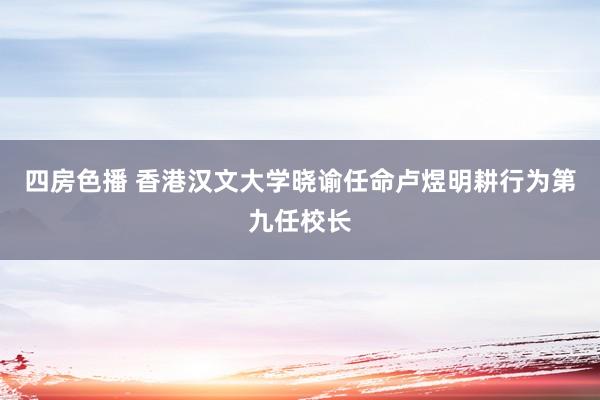 四房色播 香港汉文大学晓谕任命卢煜明耕行为第九任校长