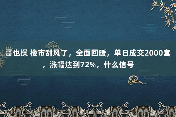 哥也操 楼市刮风了，全面回暖，单日成交2000套，涨幅达到72%，什么信号