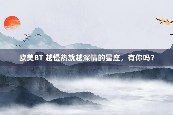 欧美BT 越慢热就越深情的星座，有你吗？