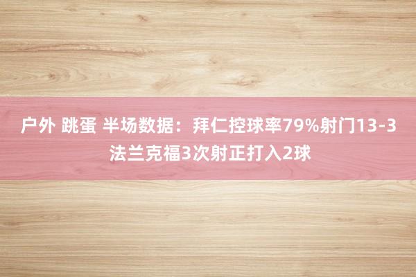 户外 跳蛋 半场数据：拜仁控球率79%射门13-3 法兰克福3次射正打入2球