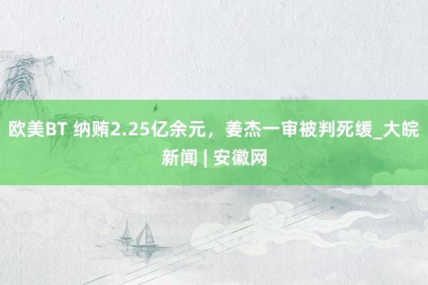 欧美BT 纳贿2.25亿余元，姜杰一审被判死缓_大皖新闻 | 安徽网