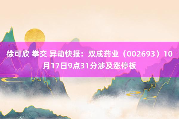 徐可欣 拳交 异动快报：双成药业（002693）10月17日9点31分涉及涨停板