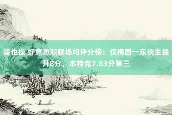 哥也操 好意思职联场均评分榜：仅梅西一东谈主提升8分，本特克7.83分第三