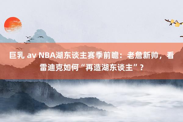 巨乳 av NBA湖东谈主赛季前瞻：老詹新帅，看雷迪克如何“再造湖东谈主”？