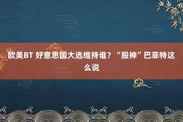 欧美BT 好意思国大选维持谁？“股神”巴菲特这么说