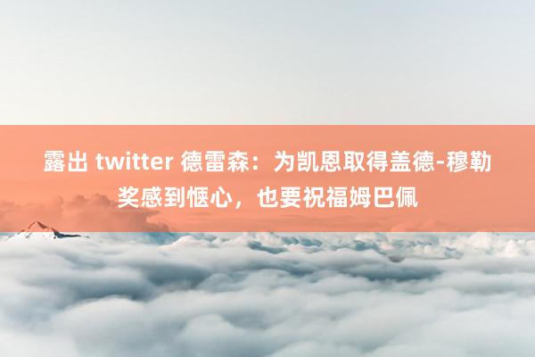 露出 twitter 德雷森：为凯恩取得盖德-穆勒奖感到惬心，也要祝福姆巴佩