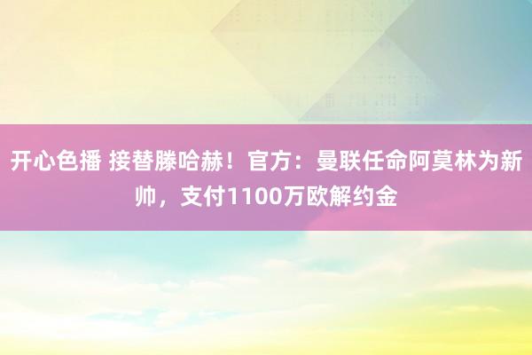 开心色播 接替滕哈赫！官方：曼联任命阿莫林为新帅，支付1100万欧解约金