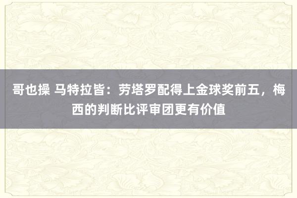 哥也操 马特拉皆：劳塔罗配得上金球奖前五，梅西的判断比评审团更有价值