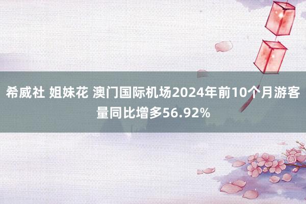 希威社 姐妹花 澳门国际机场2024年前10个月游客量同比增多56.92%