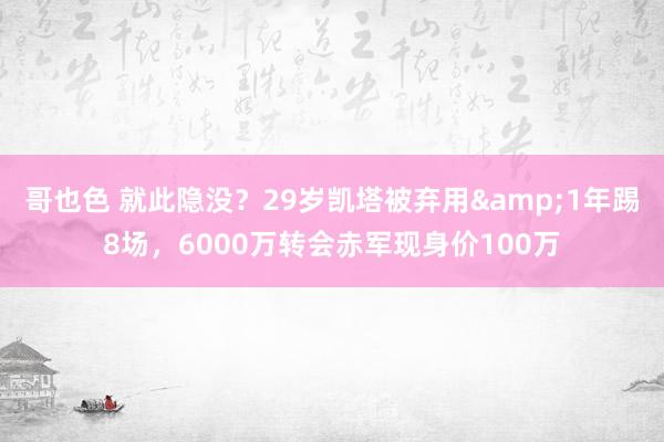 哥也色 就此隐没？29岁凯塔被弃用&1年踢8场，6000万转会赤军现身价100万