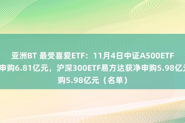 亚洲BT 最受喜爱ETF：11月4日中证A500ETF富国获净申购6.81亿元，沪深300ETF易方达获净申购5.98亿元（名单）