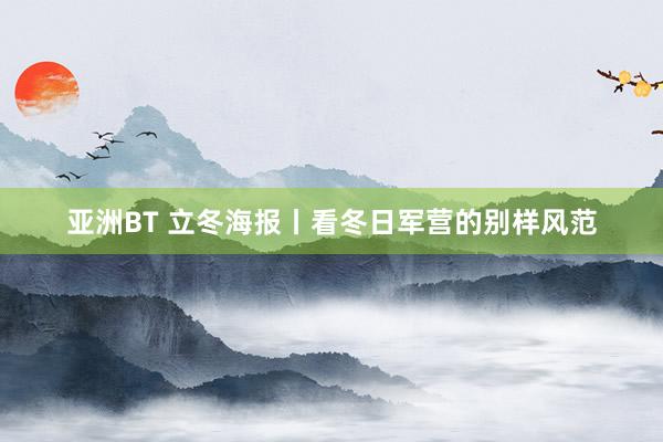 亚洲BT 立冬海报丨看冬日军营的别样风范