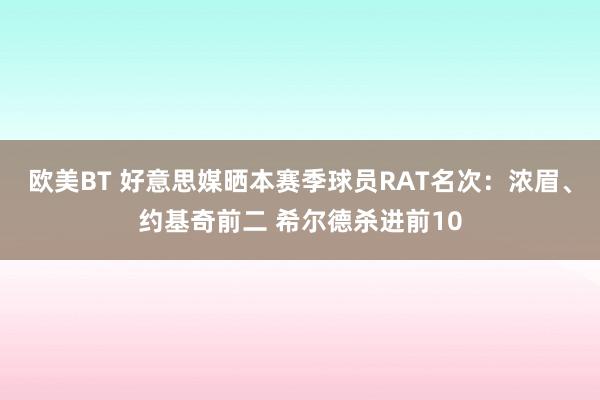 欧美BT 好意思媒晒本赛季球员RAT名次：浓眉、约基奇前二 希尔德杀进前10