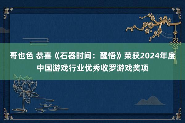 哥也色 恭喜《石器时间：醒悟》荣获2024年度中国游戏行业优秀收罗游戏奖项