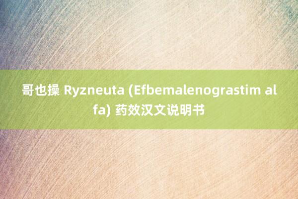 哥也操 Ryzneuta (Efbemalenograstim alfa) 药效汉文说明书