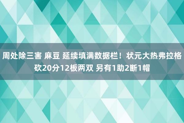 周处除三害 麻豆 延续填满数据栏！状元大热弗拉格砍20分12板两双 另有1助2断1帽