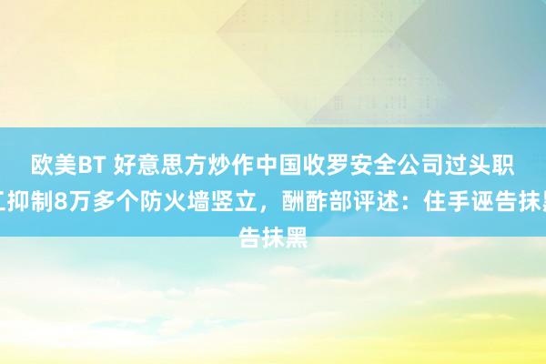 欧美BT 好意思方炒作中国收罗安全公司过头职工抑制8万多个防火墙竖立，酬酢部评述：住手诬告抹黑