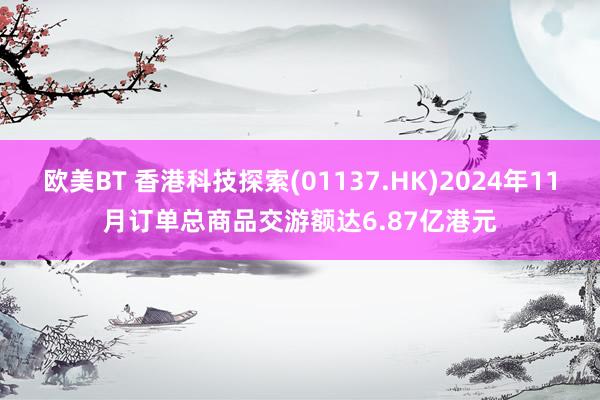 欧美BT 香港科技探索(01137.HK)2024年11月订单总商品交游额达6.87亿港元