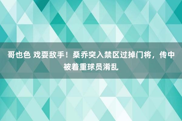 哥也色 戏耍敌手！桑乔突入禁区过掉门将，传中被着重球员淆乱