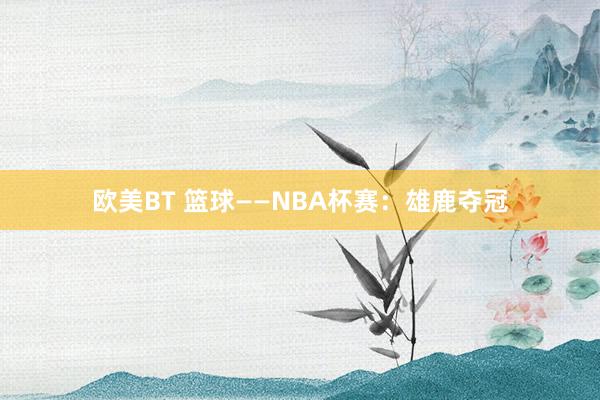 欧美BT 篮球——NBA杯赛：雄鹿夺冠