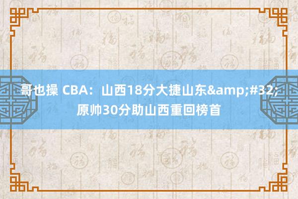 哥也操 CBA：山西18分大捷山东&#32;原帅30分助山西重回榜首