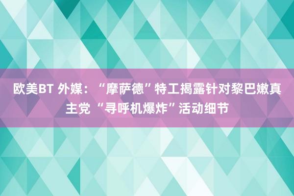 欧美BT 外媒：“摩萨德”特工揭露针对黎巴嫩真主党 “寻呼机爆炸”活动细节