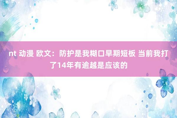 nt 动漫 欧文：防护是我糊口早期短板 当前我打了14年有逾越是应该的