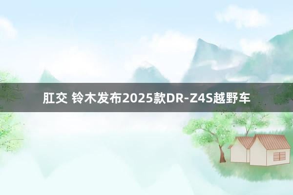 肛交 铃木发布2025款DR-Z4S越野车