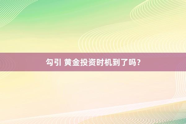 勾引 黄金投资时机到了吗？