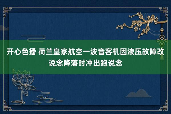 开心色播 荷兰皇家航空一波音客机因液压故障改说念降落时冲出跑说念