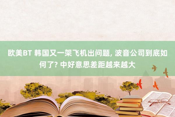 欧美BT 韩国又一架飞机出问题， 波音公司到底如何了? 中好意思差距越来越大