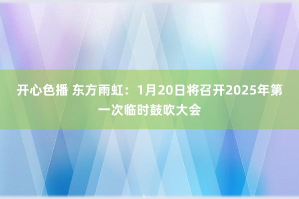 开心色播 东方雨虹：1月20日将召开2025年第一次临时鼓吹大会