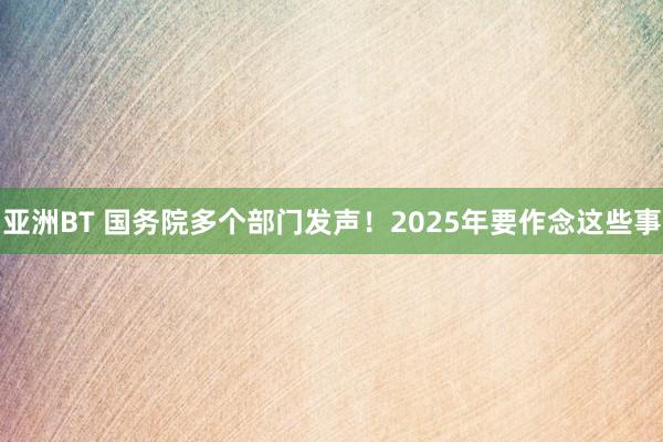 亚洲BT 国务院多个部门发声！2025年要作念这些事