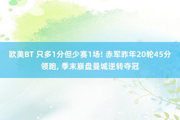 欧美BT 只多1分但少赛1场! 赤军昨年20轮45分领跑， 季末崩盘曼城逆转夺冠