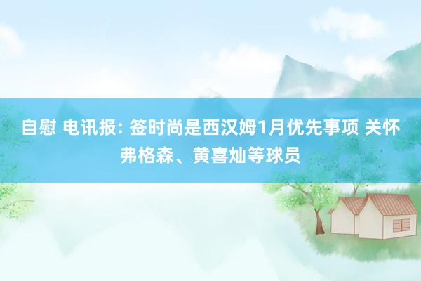 自慰 电讯报: 签时尚是西汉姆1月优先事项 关怀弗格森、黄喜灿等球员