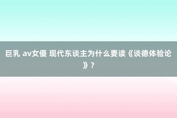 巨乳 av女優 现代东谈主为什么要读《谈德体验论》？