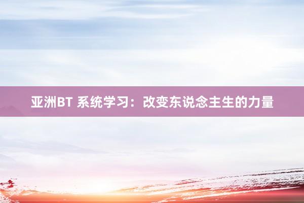 亚洲BT 系统学习：改变东说念主生的力量