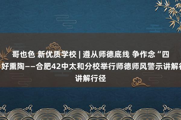 哥也色 新优质学校 | 遵从师德底线 争作念“四有”好熏陶——合肥42中太和分校举行师德师风警示讲解行径